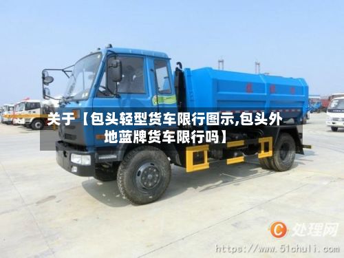 关于【包头轻型货车限行图示,包头外地蓝牌货车限行吗】