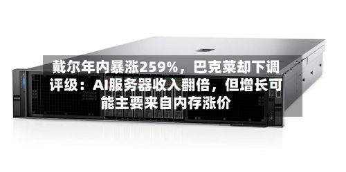 戴尔年内暴涨259%，巴克莱却下调评级：AI服务器收入翻倍，但增长可能主要来自内存涨价-第2张图片