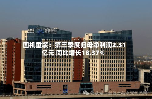 国机重装：第三季度归母净利润2.31亿元 同比增长18.37%-第2张图片