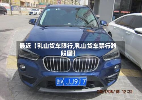 最近【乳山货车限行,乳山货车禁行路段图】-第3张图片