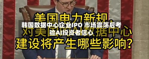 韩国数据中心企业IPO 市场震荡后考验AI投资者信心