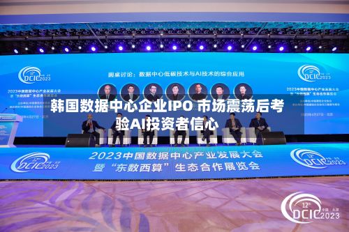 韩国数据中心企业IPO 市场震荡后考验AI投资者信心-第2张图片