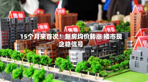15个月来首次！新房均价转涨 楼市现企稳信号