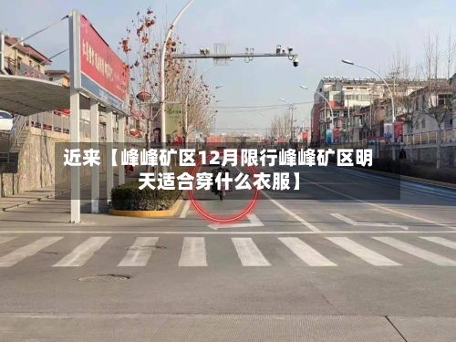 近来【峰峰矿区12月限行峰峰矿区明天适合穿什么衣服】-第2张图片