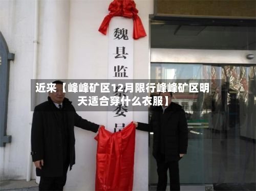 近来【峰峰矿区12月限行峰峰矿区明天适合穿什么衣服】-第3张图片