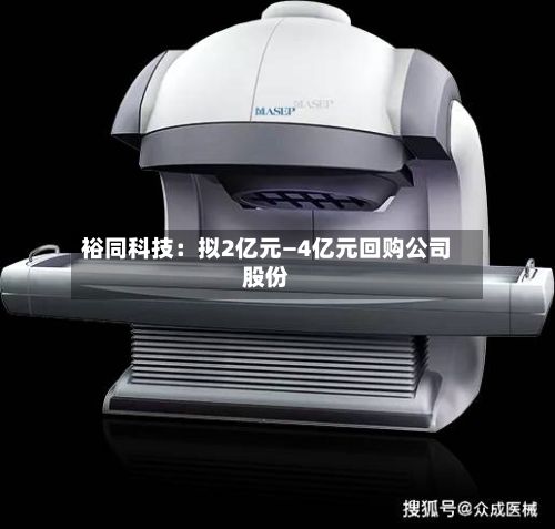 裕同科技：拟2亿元—4亿元回购公司股份