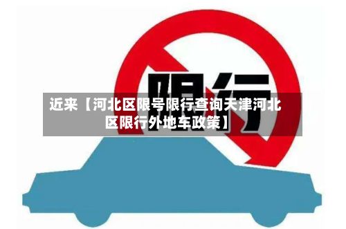 近来【河北区限号限行查询天津河北区限行外地车政策】