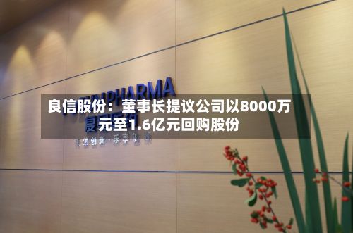 良信股份：董事长提议公司以8000万元至1.6亿元回购股份-第1张图片
