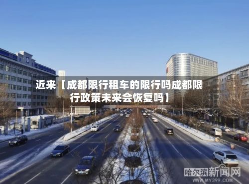近来【成都限行租车的限行吗成都限行政策未来会恢复吗】-第3张图片