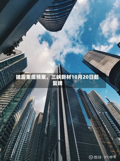 披露重组预案，三峡新材10月20日起复牌-第1张图片