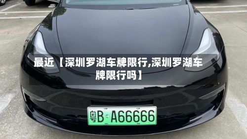 最近【深圳罗湖车牌限行,深圳罗湖车牌限行吗】-第3张图片