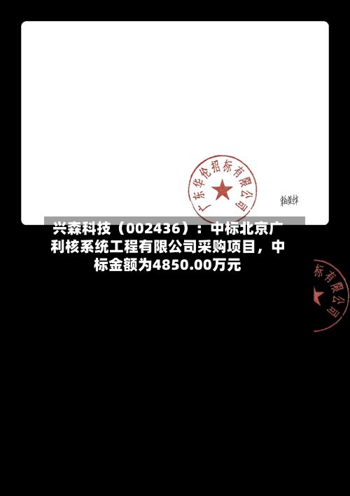 兴森科技（002436）：中标北京广利核系统工程有限公司采购项目，中标金额为4850.00万元-第3张图片