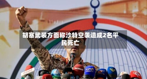 胡塞武装方面称沙特空袭造成2名平民死亡