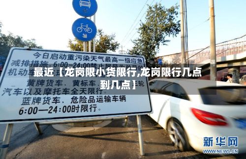 最近【龙岗限小货限行,龙岗限行几点到几点】-第2张图片