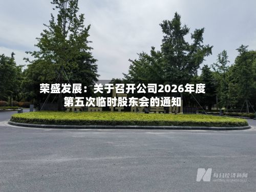 荣盛发展：关于召开公司2026年度第五次临时股东会的通知