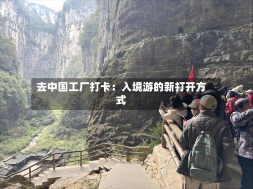去中国工厂打卡:入境游的新打开方式-第2张图片