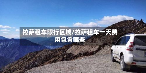 拉萨租车限行区域/拉萨租车一天费用包含哪些