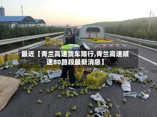 最近【青兰高速货车限行,青兰高速限速80路段最新消息】-第2张图片