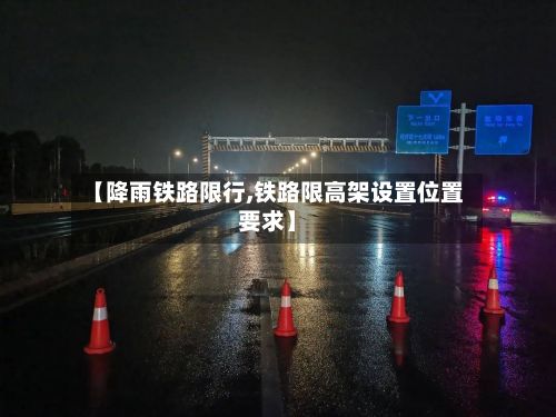 【降雨铁路限行,铁路限高架设置位置要求】-第2张图片
