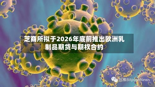芝商所拟于2026年底前推出欧洲乳制品期货与期权合约