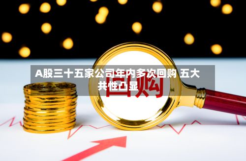 A股三十五家公司年内多次回购 五大共性凸显-第2张图片