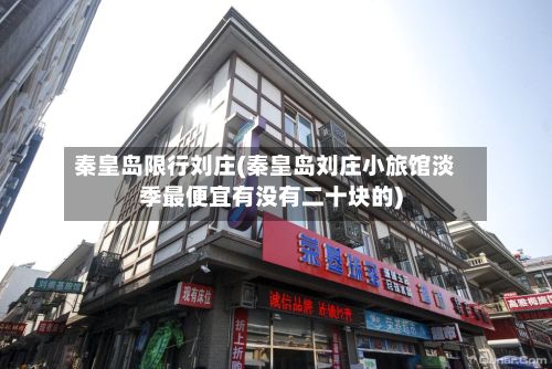 秦皇岛限行刘庄(秦皇岛刘庄小旅馆淡季最便宜有没有二十块的)