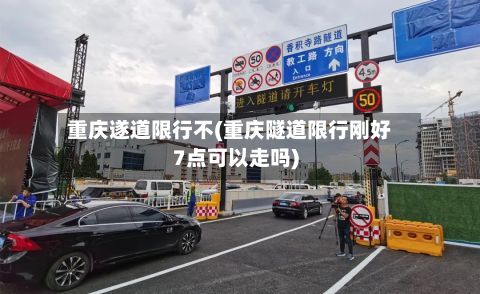 重庆遂道限行不(重庆隧道限行刚好7点可以走吗)