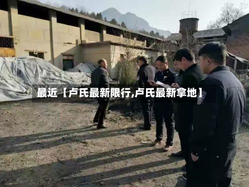 最近【卢氏最新限行,卢氏最新拿地】
