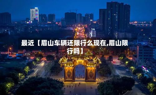 最近【眉山车辆还限行么现在,眉山限行吗】-第2张图片