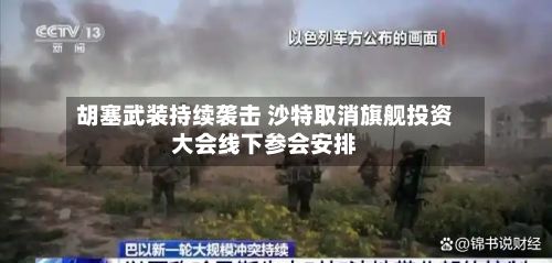 胡塞武装持续袭击 沙特取消旗舰投资大会线下参会安排-第2张图片