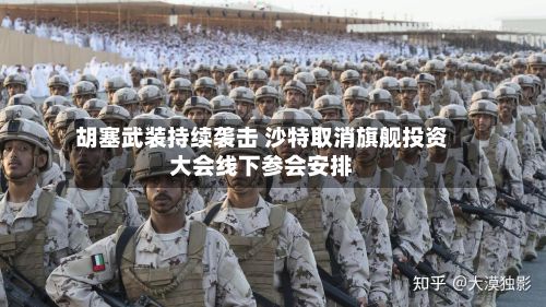 胡塞武装持续袭击 沙特取消旗舰投资大会线下参会安排