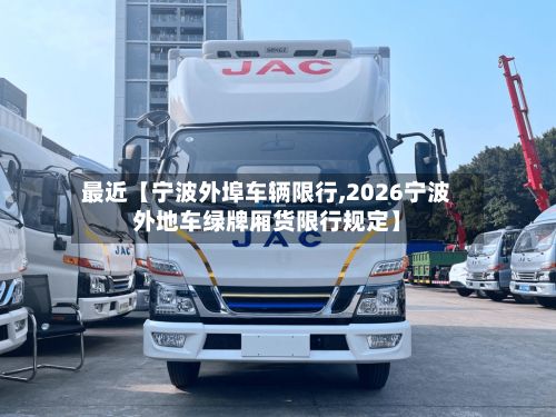 最近【宁波外埠车辆限行,2026宁波外地车绿牌厢货限行规定】-第2张图片