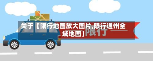 关于【限行地图放大图片,限行通州全域地图】