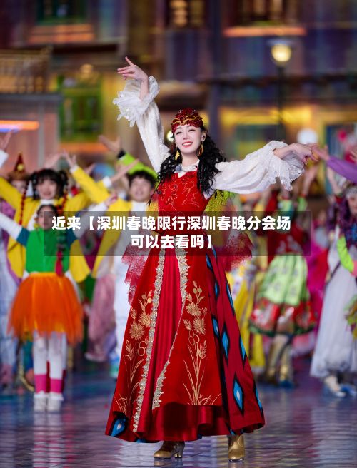 近来【深圳春晚限行深圳春晚分会场可以去看吗】