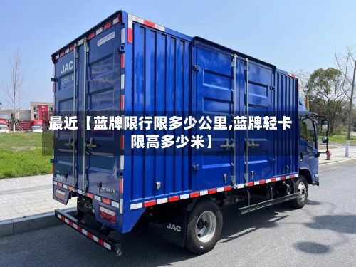 最近【蓝牌限行限多少公里,蓝牌轻卡限高多少米】