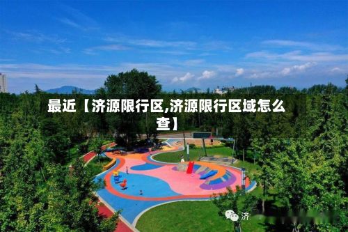 最近【济源限行区,济源限行区域怎么查】