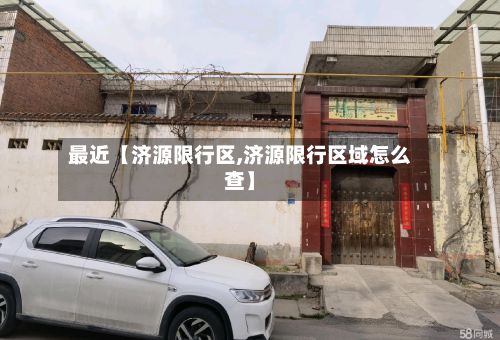 最近【济源限行区,济源限行区域怎么查】-第3张图片
