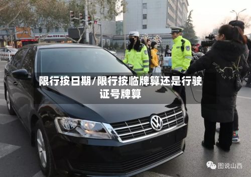 限行按日期/限行按临牌算还是行驶证号牌算