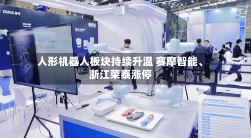 人形机器人板块持续升温 赛摩智能	、浙江荣泰涨停-第2张图片