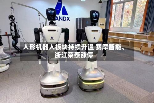 人形机器人板块持续升温 赛摩智能、浙江荣泰涨停