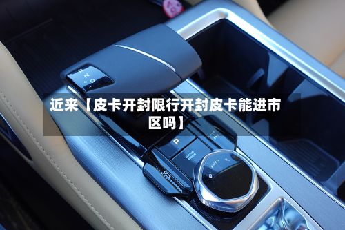 近来【皮卡开封限行开封皮卡能进市区吗】-第3张图片