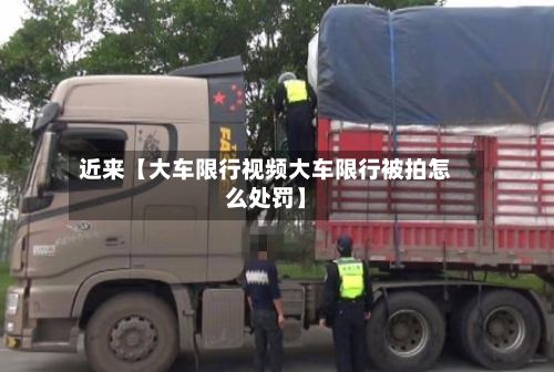 近来【大车限行视频大车限行被拍怎么处罚】-第2张图片