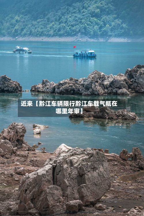 近来【黔江车辆限行黔江车载气瓶在哪里年审】