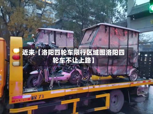 近来【洛阳四轮车限行区域图洛阳四轮车不让上路】-第2张图片