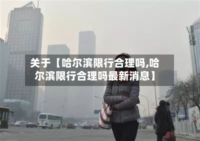 关于【哈尔滨限行合理吗,哈尔滨限行合理吗最新消息】-第3张图片