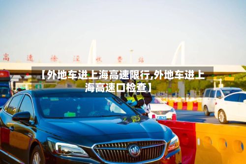 【外地车进上海高速限行,外地车进上海高速口检查】