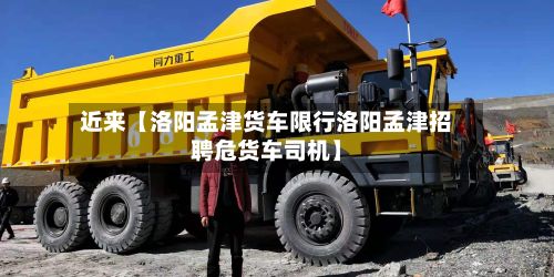 近来【洛阳孟津货车限行洛阳孟津招聘危货车司机】