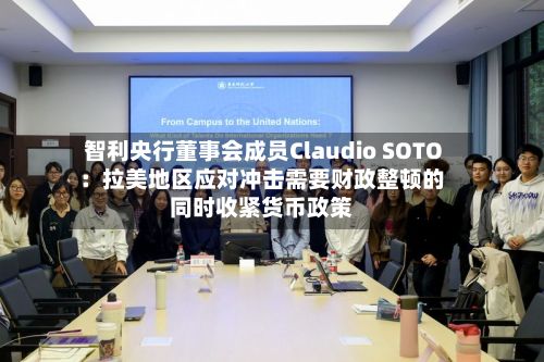 智利央行董事会成员Claudio SOTO：拉美地区应对冲击需要财政整顿的同时收紧货币政策-第3张图片