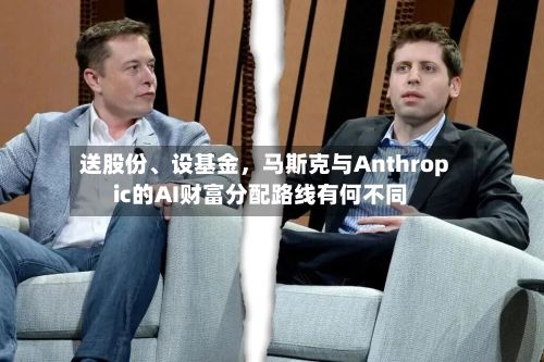 送股份、设基金，马斯克与Anthropic的AI财富分配路线有何不同