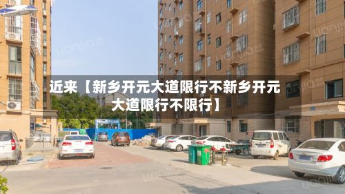 近来【新乡开元大道限行不新乡开元大道限行不限行】-第3张图片